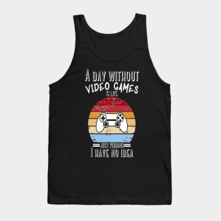 A Day Without Video Games Is Like Just Kidding I have No Idea Tank Top